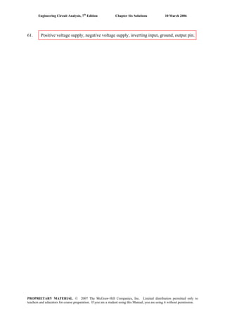 Engineering Circuit Analysis, 7th
Edition Chapter Six Solutions 10 March 2006
61. Positive voltage supply, negative voltage supply, inverting input, ground, output pin.
PROPRIETARY MATERIAL. © 2007 The McGraw-Hill Companies, Inc. Limited distribution permitted only to
teachers and educators for course preparation. If you are a student using this Manual, you are using it without permission.
 
