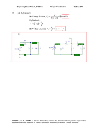 Engineering Circuit Analysis, 7th
Edition Chapter Seven Solutions 10 March 2006
14. (a) Left circuit:
By Voltage division, ( ) V
kk
k
VC 877.05
17.4
1
=
+
=
Right circuit:
( ) VV
3
2
2//111 ==
By Voltage Division, VVVV C
3
1
3
1
2 −=∴=
(b)
PROPRIETARY MATERIAL. © 2007 The McGraw-Hill Companies, Inc. Limited distribution permitted only to teachers
and educators for course preparation. If you are a student using this Manual, you are using it without permission.
 