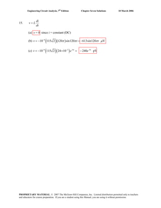 Engineering Circuit Analysis, 7th
Edition Chapter Seven Solutions 10 March 2006
15.
di
v L
dt
=
(a) v = 0 since i = constant (DC)
(b) ( )( )8
10 115 2 120 sin120 613sin120 Vv t tπ π π= − μ−
= −
(c) ( )( )8 3 6
240 pVt t6
10 115 2 24 10 e− − − −
= − × = −v e
PROPRIETARY MATERIAL. © 2007 The McGraw-Hill Companies, Inc. Limited distribution permitted only to teachers
and educators for course preparation. If you are a student using this Manual, you are using it without permission.
 