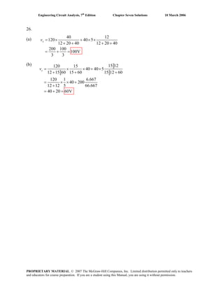 Engineering Circuit Analysis, 7th
Edition Chapter Seven Solutions 10 March 2006
26.
(a)
(b)
40 12
120 40 5
12 20 40 12 20 40
200 100
100V
3 3
= × + × ×
+ + + +
= + =
xv
15 12120 15
40 40 5
12 15 60 15 60 15 12 60
120 1 6.667
40 200
12 12 5 66.667
40 20 60V=
= × × + ×
+ + +
= × × +
+
= +
xv
PROPRIETARY MATERIAL. © 2007 The McGraw-Hill Companies, Inc. Limited distribution permitted only to teachers
and educators for course preparation. If you are a student using this Manual, you are using it without permission.
 