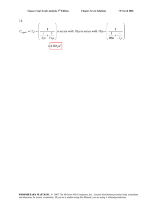Engineering Circuit Analysis, 7th
Edition Chapter Seven Solutions 10 March 2006
31.
⎟
⎟
⎟
⎟
⎠
⎞
⎜
⎜
⎜
⎜
⎝
⎛
+
+≡
μμ
μ
10
1
10
1
1
10equivC in series with μ10 in series with
⎟
⎟
⎟
⎟
⎠
⎞
⎜
⎜
⎜
⎜
⎝
⎛
+
+
μμ
μ
10
1
10
1
1
10
Fμ286.4≡
PROPRIETARY MATERIAL. © 2007 The McGraw-Hill Companies, Inc. Limited distribution permitted only to teachers
and educators for course preparation. If you are a student using this Manual, you are using it without permission.
 