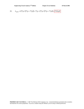 Engineering Circuit Analysis, 7th
Edition Chapter Seven Solutions 10 March 2006
32. ( )( ) ( )( ) pHpppppppLequiv 6.1797777//77777777//77 &=++++≡
PROPRIETARY MATERIAL. © 2007 The McGraw-Hill Companies, Inc. Limited distribution permitted only to teachers
and educators for course preparation. If you are a student using this Manual, you are using it without permission.
 