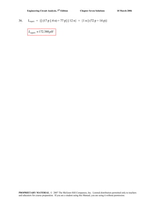 Engineering Circuit Analysis, 7th
Edition Chapter Seven Solutions 10 March 2006
36. Lequiv = {[ (17 p || 4 n) + 77 p] || 12 n} + {1 n || (72 p + 14 p)}
pHLequiv 388.172≡
PROPRIETARY MATERIAL. © 2007 The McGraw-Hill Companies, Inc. Limited distribution permitted only to teachers
and educators for course preparation. If you are a student using this Manual, you are using it without permission.
 