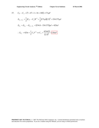 Engineering Circuit Analysis, 7th
Edition Chapter Seven Solutions 10 March 2006
37. ( ) FCC xT μ171100161477 =++++=−
( ) ( )( ) JVCCE xTCC xT
μμ 375.5345.2171
2
1
2
1 22
==−=−
( ) nJJEEE xTTx CCCC 425375.5348.534 =−=−= − μ
( )
( )
nF
n
CVCnE xxCx
136
5.2
2425
2
1
425 2
2
==⇒==∴
PROPRIETARY MATERIAL. © 2007 The McGraw-Hill Companies, Inc. Limited distribution permitted only to teachers
and educators for course preparation. If you are a student using this Manual, you are using it without permission.
 