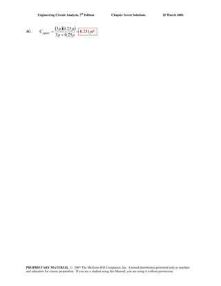 Engineering Circuit Analysis, 7th
Edition Chapter Seven Solutions 10 March 2006
40.
( )( ) pF
pp
pp
Cequiv 231.0
25.03
25.03
=
+
=
PROPRIETARY MATERIAL. © 2007 The McGraw-Hill Companies, Inc. Limited distribution permitted only to teachers
and educators for course preparation. If you are a student using this Manual, you are using it without permission.
 