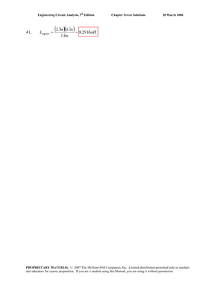 Engineering Circuit Analysis, 7th
Edition Chapter Seven Solutions 10 March 2006
41.
( )( ) nH
n
nn
Lequiv 6291.0
6.2
3.03.2 &
&
&&
==
PROPRIETARY MATERIAL. © 2007 The McGraw-Hill Companies, Inc. Limited distribution permitted only to teachers
and educators for course preparation. If you are a student using this Manual, you are using it without permission.
 