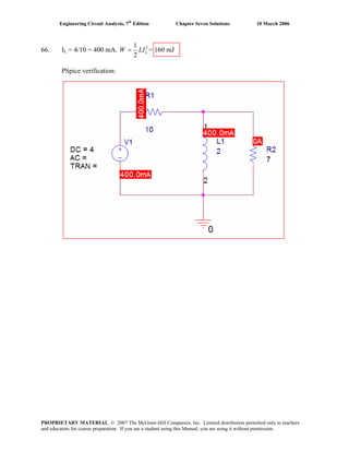 Engineering Circuit Analysis, 7th
Edition Chapter Seven Solutions 10 March 2006
66. IL = 4/10 = 400 mA. 21
2
LW LI= = 160 mJ
PSpice verification:
PROPRIETARY MATERIAL. © 2007 The McGraw-Hill Companies, Inc. Limited distribution permitted only to teachers
and educators for course preparation. If you are a student using this Manual, you are using it without permission.
 