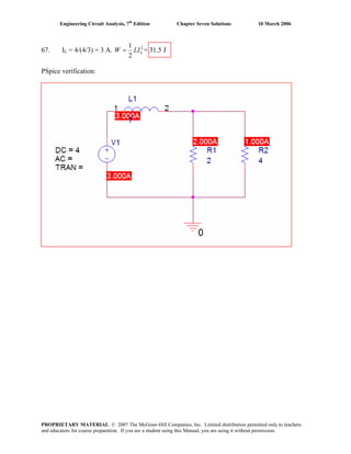 Engineering Circuit Analysis, 7th
Edition Chapter Seven Solutions 10 March 2006
67. IL = 4/(4/3) = 3 A. 21
2
LW LI= = 31.5 J
PSpice verification:
PROPRIETARY MATERIAL. © 2007 The McGraw-Hill Companies, Inc. Limited distribution permitted only to teachers
and educators for course preparation. If you are a student using this Manual, you are using it without permission.
 