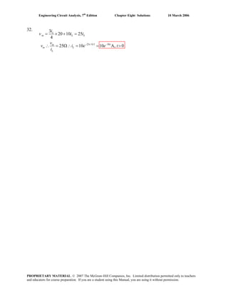 Engineering Circuit Analysis, 7th
Edition Chapter Eight Solutions 10 March 2006
32.
25 /0.5 50
3
20 10 25
4
25 10 10 A, 0− −
= × + =
∴ = Ω∴ = = >
L
in L L
t tin
in L
L
i
v i i
v
v i e e
i
t
PROPRIETARY MATERIAL. © 2007 The McGraw-Hill Companies, Inc. Limited distribution permitted only to teachers
and educators for course preparation. If you are a student using this Manual, you are using it without permission.
 