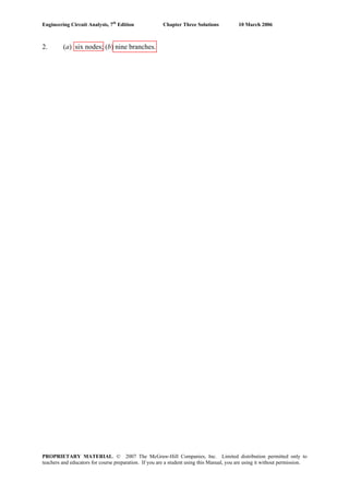 Engineering Circuit Analysis, 7th
Edition Chapter Three Solutions 10 March 2006
2. (a) six nodes; (b) nine branches.
PROPRIETARY MATERIAL. © 2007 The McGraw-Hill Companies, Inc. Limited distribution permitted only to
teachers and educators for course preparation. If you are a student using this Manual, you are using it without permission.
 