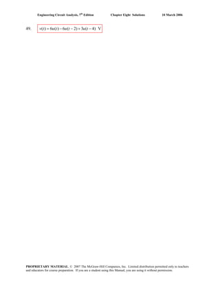 Engineering Circuit Analysis, 7th
Edition Chapter Eight Solutions 10 March 2006
49. ( ) 6 ( ) 6 ( 2) 3 ( 4) Vv t u t u t u t= − − + −
PROPRIETARY MATERIAL. © 2007 The McGraw-Hill Companies, Inc. Limited distribution permitted only to teachers
and educators for course preparation. If you are a student using this Manual, you are using it without permission.
 