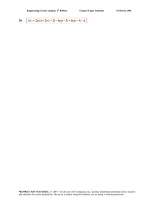 Engineering Circuit Analysis, 7th
Edition Chapter Eight Solutions 10 March 2006
50. ( ) 2 ( ) 2 ( 2) 8 ( 3) 6 ( 4) Ai t u t u t u t u t= + − − − + −
PROPRIETARY MATERIAL. © 2007 The McGraw-Hill Companies, Inc. Limited distribution permitted only to teachers
and educators for course preparation. If you are a student using this Manual, you are using it without permission.
 