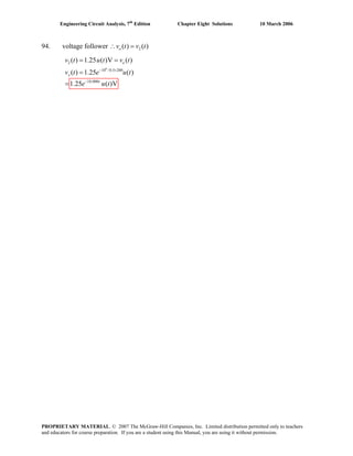 Engineering Circuit Analysis, 7th
Edition Chapter Eight Solutions 10 March 2006
94. voltage follower 2( ) ( )ov t v t∴ =
6
2
10 /0.5 200
10,000
( ) 1.25 ( )V ( )
( ) 1.25 ( )
1.25 ( )V
− ×
−
= =
=
=
o
x
t
v t u t v t
v t e u t
e u t
PROPRIETARY MATERIAL. © 2007 The McGraw-Hill Companies, Inc. Limited distribution permitted only to teachers
and educators for course preparation. If you are a student using this Manual, you are using it without permission.
 