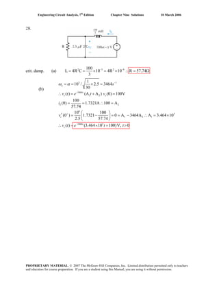 Engineering Circuit Analysis, 7th
Edition Chapter Nine Solutions 10 March 2006
28.
R
crit. damp. (a) 2 3 2 6100
L 4R C 10 4R 10 R 57.74
3
− −
= = × = × ∴ = Ω
(b)
3 1
3464
1 2
2
6
5
1 2 1
3464 5
1
10 / 2.5 3464
30
( ) (A A ) (0) 100V
100
(0) 1.7321A 100 A
57.74
10 100
(0 ) 1.7321 0 A 3464A A 3.464 10
2.5 57.74
( ) (3.464 10 100)V, 0
o
t
c c
L
c
t
c
s
v t e t v
i
v
v t e t t
ω α −
−
+
−
= = × =
∴ = + =
= = ∴ =
⎛ ⎞′ = − = = − ∴ =⎜ ⎟
⎝ ⎠
×
∴ = × + >
PROPRIETARY MATERIAL. © 2007 The McGraw-Hill Companies, Inc. Limited distribution permitted only to teachers
and educators for course preparation. If you are a student using this Manual, you are using it without permission.
 