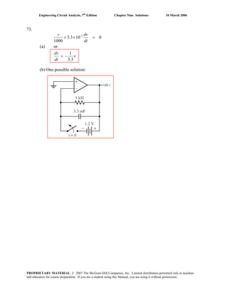Engineering Circuit Analysis, 7th
Edition Chapter Nine Solutions 10 March 2006
73.
(a)
v
dt
dv
dt
dvv
3.3
1
-
or
0103.3
1000
3-
=
=×+
(b) One possible solution:
PROPRIETARY MATERIAL. © 2007 The McGraw-Hill Companies, Inc. Limited distribution permitted only to teachers
and educators for course preparation. If you are a student using this Manual, you are using it without permission.
 