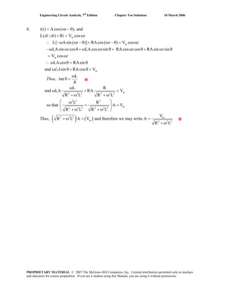 Engineering Circuit Analysis, 7th
Edition Chapter Ten Solutions 10 March 2006
4. i t = ω( ) Acos( ), and
L( / ) R V cos
L[ Asin ( )] RAcos( ) V cos
LAsin cos LAcos sin RAcos cos RAsin sin
V cos
LAcos RAsin
and sin RAcos V
L
, tan
m
m
m
m
t
di dt i t
t t t
t t t t
t
LA
Thus
− θ
+ = ω
∴ −ω ω −θ + ω − θ = ω
−ω ω θ + ω ω θ+ ω θ+ ω θ
= ω
∴ ω θ = θ
ω θ+ θ =
ω
θ =
( ) ( )
2 2 2 2 2 2
2 2 2
2 2 2 2 2 2
2 2 2
2 2 2
L R
and LA RA V
R L R L
L R
so that A V
R L R L
V
, R L A V and therefore we may write A
R L
m
m
m
m
R
Thus
ω
ω + =
+ ω + ω
⎛ ⎞ω
+ =⎜ ⎟
+ ω + ω⎝ ⎠
+ ω = =
+ ω
*
*
PROPRIETARY MATERIAL. © 2007 The McGraw-Hill Companies, Inc. Limited distribution permitted only to teachers
and educators for course preparation. If you are a student using this Manual, you are using it without permission.
 