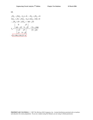 Engineering Circuit Analysis, 7th
Edition Chapter Ten Solutions 10 March 2006
64.
3I 5(I I ) 0 2I 5I 0
3(I 5) 5(I I ) 6(I 10) 0
5I (9 5)I 60 15
0 5
60 15 9 5 75 300
I
2 5 15 18
5 9 5
13.198 154.23 A
B B D B D
D D B D
B D
B
j j j
j j
j j j
j
j j j
j j j
j j
− − = ∴− + =
+ − − + + =
∴ + − = − −
− − − − +
= =
− −
−
= ∠ °
PROPRIETARY MATERIAL. © 2007 The McGraw-Hill Companies, Inc. Limited distribution permitted only to teachers
and educators for course preparation. If you are a student using this Manual, you are using it without permission.
 