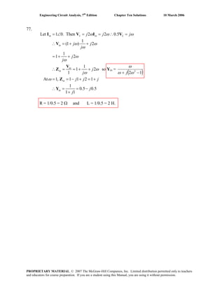 Engineering Circuit Analysis, 7th
Edition Chapter Ten Solutions 10 March 2006
77.
Let 1 0. Then 2 2 0.5
1
(1 ) 2
1
1 2
1
1 2
1
At 1, 1 1 2 1
1
0.5 0.5
1 1
in L in L
in
in
in
in
in
j j j
j j
j
j
j
j
j
j j j
j
j
ω ω ω
ω ω
ω
ω
ω
ω
ω
ω
= ∠ = = ∴ =
∴ = + +
= + +
∴ = = + +
= = − + = +
∴ = = −
+
I V I V
V
V
Z
Z
Y
so Yin =
( )12 2
−+ ωω
ω
j
R = 1/0.5 = 2 Ω and L = 1/0.5 = 2 H.
PROPRIETARY MATERIAL. © 2007 The McGraw-Hill Companies, Inc. Limited distribution permitted only to teachers
and educators for course preparation. If you are a student using this Manual, you are using it without permission.
 