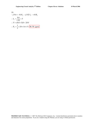 Engineering Circuit Analysis, 7th
Edition Chapter Eleven Solutions 10 March 2006
19.
9.6 4.8I 1.92 I 4.8I
9.6
I 5
1.92
V (0.6 5)8 24V
1
P 24 1.6 5 96 W (
2
)
x x x
x
o
j j− = − − − +
∴ = =
∴ = × =
gen∴ = × × × =
PROPRIETARY MATERIAL. © 2007 The McGraw-Hill Companies, Inc. Limited distribution permitted only to teachers
and educators for course preparation. If you are a student using this Manual, you are using it without permission.
 