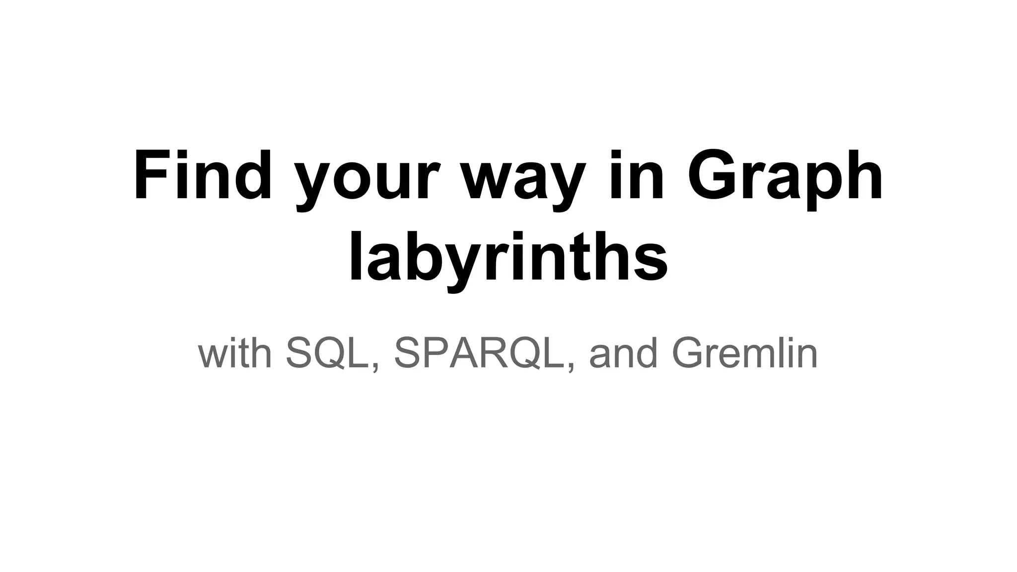 Find your way in Graph
labyrinths
with SQL, SPARQL, and Gremlin
 