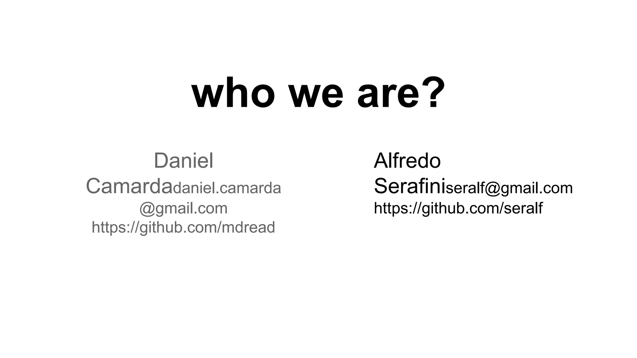 who we are?
Daniel Camarda
daniel.camarda@gmail.com
https://github.com/mdread
Alfredo Serafini
seralf@gmail.com
https://github.com/seralf
 
