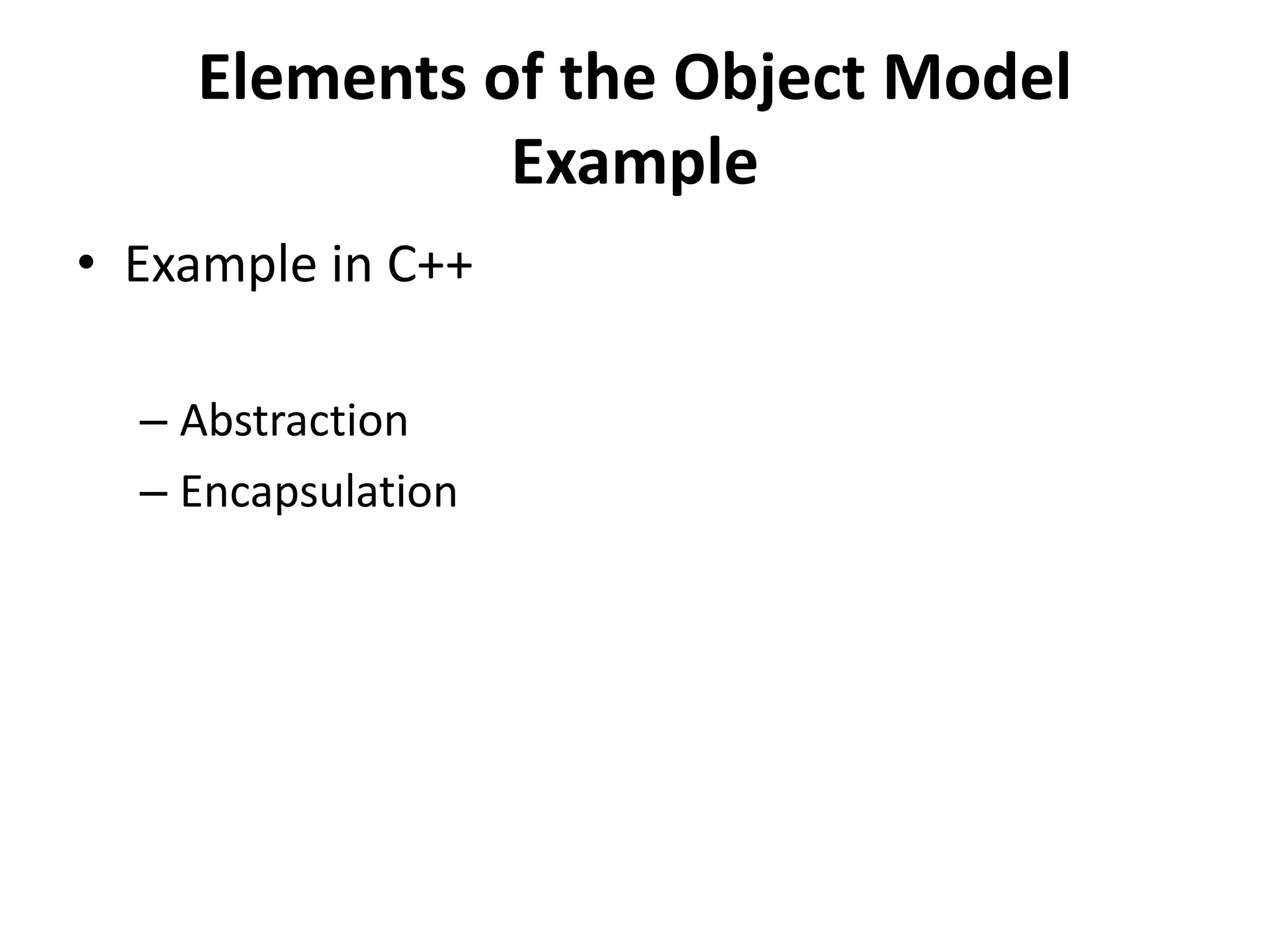 Elements of the Object Model
Example
• Example in C++
– Abstraction
– Encapsulation
 