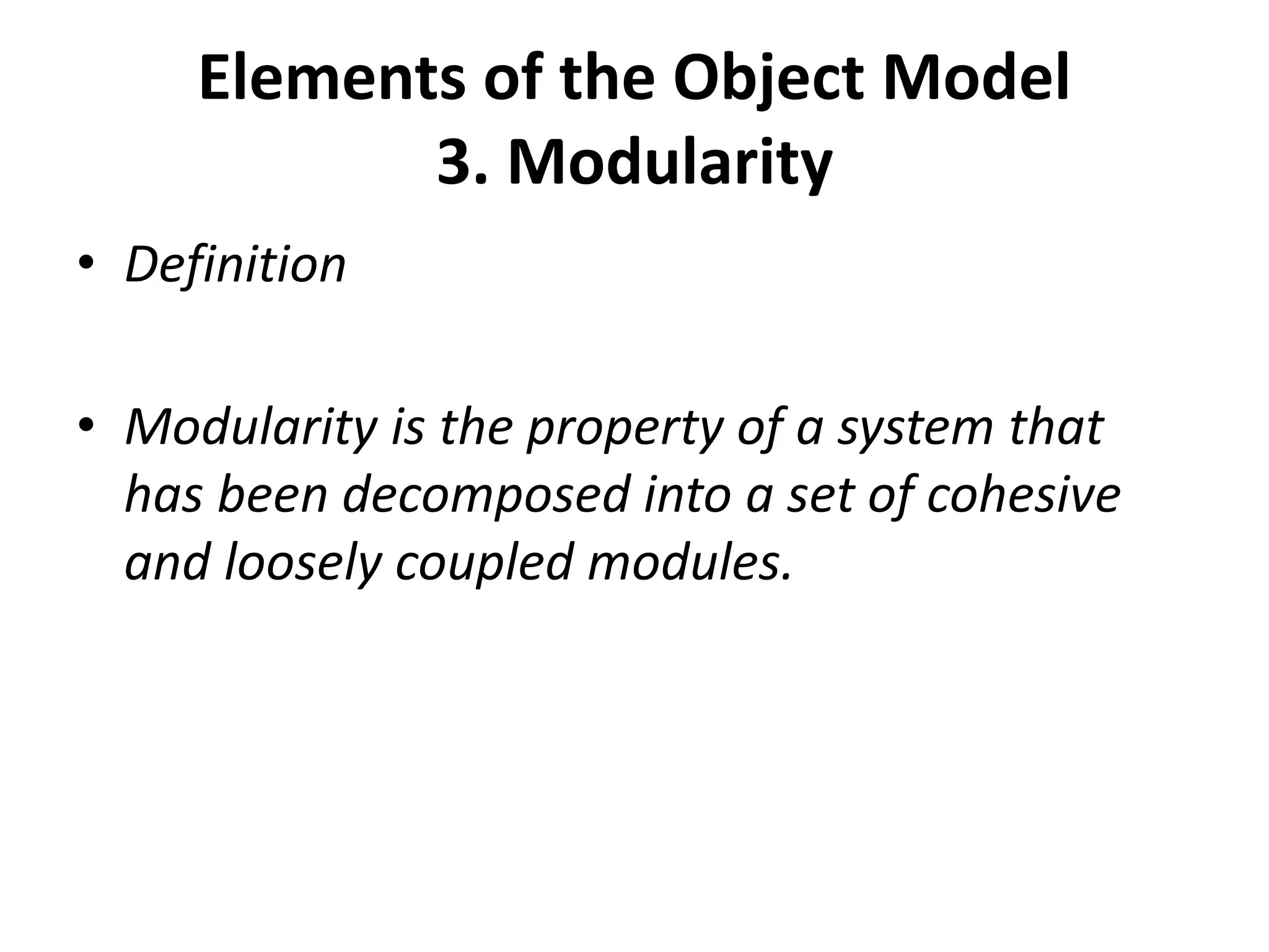 Elements of the Object Model
3. Modularity
• Definition
• Modularity is the property of a system that
has been decomposed into a set of cohesive
and loosely coupled modules.
 
