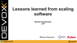 @supach#DevoxxPL
Platinum Sponsors:
Lessons learned from scaling
software
Bartek Nowakowski
LPP
 