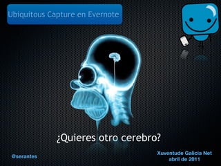 Ubiquitous Capture en Evernote




             ¿Quieres otro cerebro?
                                  Xuventude Galicia Net
@serantes
                                      abril de 2011
 