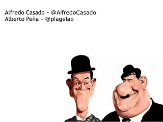 Alfredo Casado - @AlfredoCasado
Alberto Peña - @plagelao
 