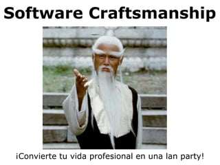 Software Craftsmanship




 ¡Convierte tu vida profesional en una lan party!
 