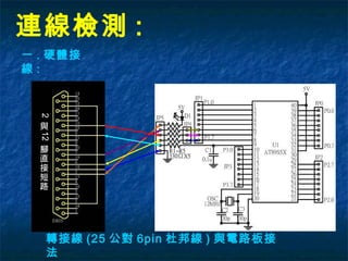 連線檢測 :
一 . 硬體接
線 :
轉接線 (25 公對 6pin 杜邦線 ) 與電路板接
法
2
與
12
腳
直
接
短
路
 