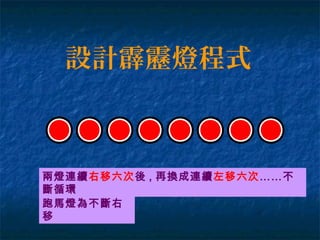 設計霹靂燈程式
兩燈連續右移六次後 , 再換成連續左移六次……不
斷循環
跑馬燈為不斷右
移
 