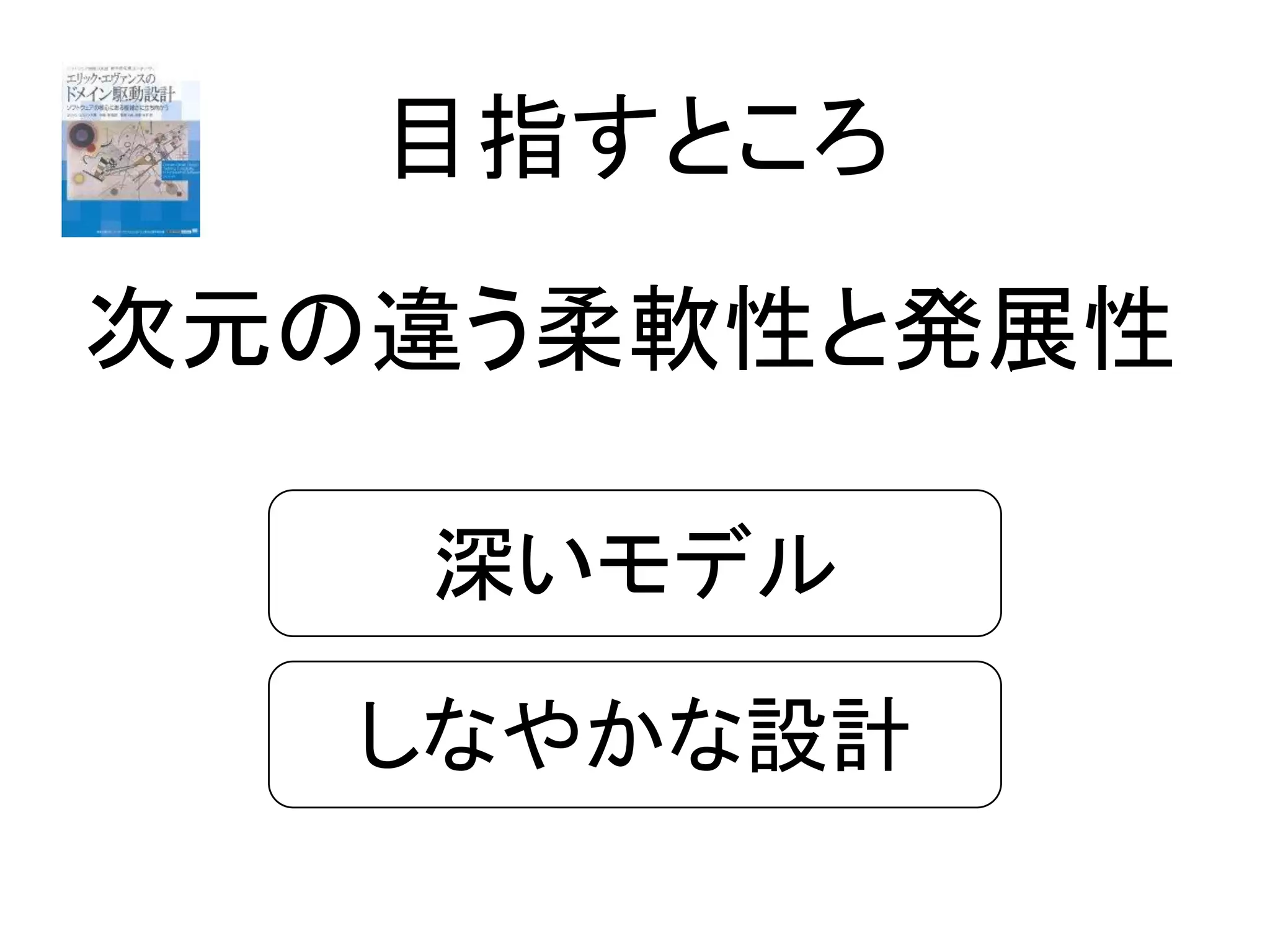 目指すところ
深いモデル
しなやかな設計
次元の違う柔軟性と発展性
 
