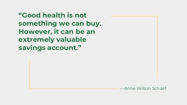 —Anne Wilson Schaef
“Good health is not
something we can buy.
However, it can be an
extremely valuable
savings account.”
 