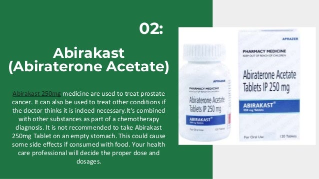 Abirakast
(Abiraterone Acetate)
Abirakast 250mg medicine are used to treat prostate
cancer. It can also be used to treat other conditions if
the doctor thinks it is indeed necessary.It's combined
with other substances as part of a chemotherapy
diagnosis. It is not recommended to take Abirakast
250mg Tablet on an empty stomach. This could cause
some side effects if consumed with food. Your health
care professional will decide the proper dose and
dosages.
02:
 