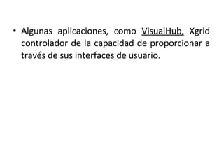 Algunas aplicaciones, como  VisualHub,  Xgrid controlador de la capacidad de proporcionar a través de sus interfaces de usuario.  
