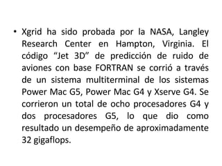 <ul><li>Xgrid ha sido probada por la NASA, Langley Research Center en Hampton, Virginia. El código “Jet 3D” de predicción ...