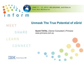 Unmask The True Potential of xGrid
Sumit TAYAL | Senior Consultant | Primaxis
www.primaxis.com.au
 