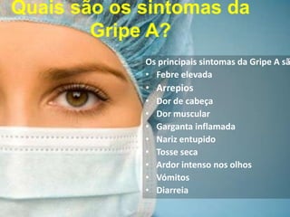 Quais são os sintomas da Gripe A?Os principais sintomas da Gripe A são:Febre elevada ArrepiosDor de cabeça Dor muscular Garganta inflamada Nariz entupido Tosse seca Ardor intenso nos olhosVómitosDiarreia
