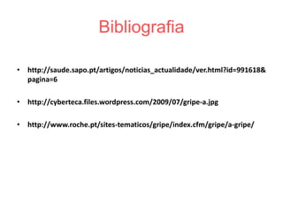 Bibliografiahttp://saude.sapo.pt/artigos/noticias_actualidade/ver.html?id=991618&pagina=6http://cyberteca.files.wordpress.com/2009/07/gripe-a.jpghttp://www.roche.pt/sites-tematicos/gripe/index.cfm/gripe/a-gripe/