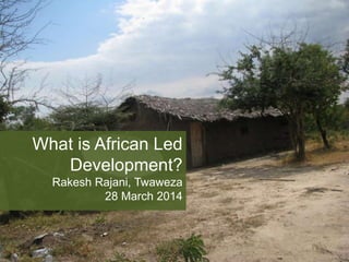 What is African Led
Development?
Rakesh Rajani, Twaweza
28 March 2014
 