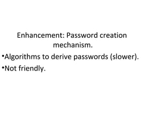 Enhancement: Password creation
mechanism.
•Algorithms to derive passwords (slower).
•Not friendly.
 