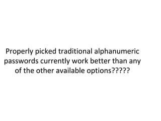Properly picked traditional alphanumeric
passwords currently work better than any
of the other available options?????
 