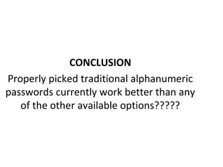 CONCLUSION
Properly picked traditional alphanumeric
passwords currently work better than any
of the other available options?????
 