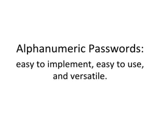 Alphanumeric Passwords:
easy to implement, easy to use,
and versatile.
 