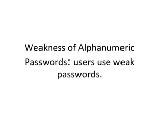 Weakness of Alphanumeric
Passwords: users use weak
passwords.
 