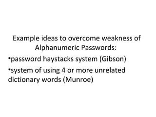 Example ideas to overcome weakness of
Alphanumeric Passwords:
•password haystacks system (Gibson)
•system of using 4 or more unrelated
dictionary words (Munroe)
 