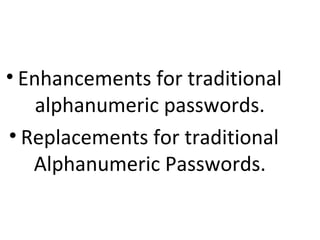• Enhancements for traditional
alphanumeric passwords.
• Replacements for traditional
Alphanumeric Passwords.
 