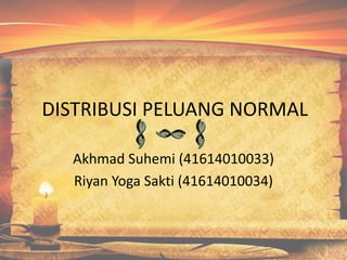 DISTRIBUSI PELUANG NORMAL
Akhmad Suhemi (41614010033)
Riyan Yoga Sakti (41614010034)
 